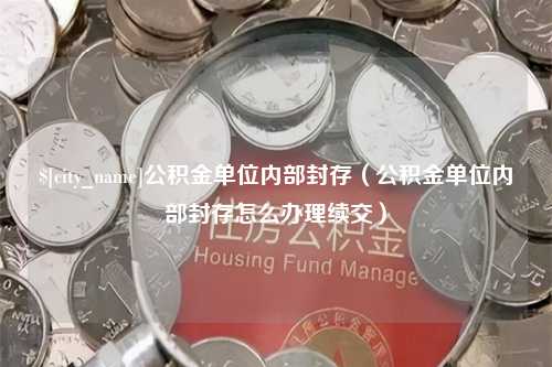 沧县公积金单位内部封存（公积金单位内部封存怎么办理续交）