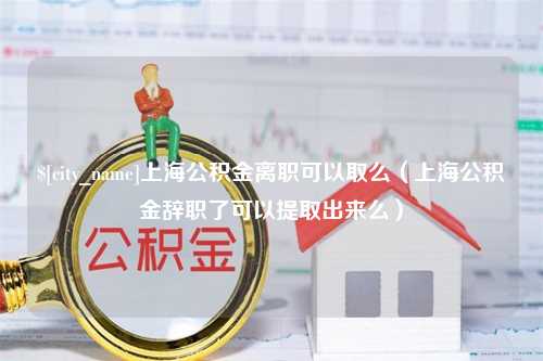 沧县上海公积金离职可以取么（上海公积金辞职了可以提取出来么）